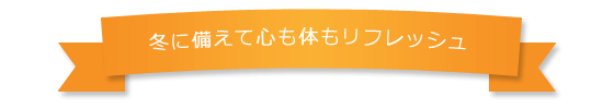 冬に備えて心も体もリフレッシュ