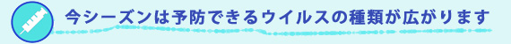 今シーズンは予防できるウイルスの種類が広がります