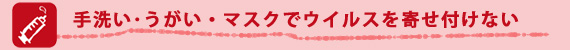 手洗い・うがい・マスクでウイルスを寄せ付けない
